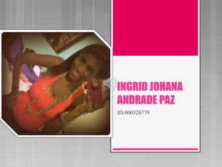 INGRID JOHANA
ANDRADE PAZ
ID:000328779
 