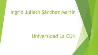 Ingrid Julieth Sánchez Martin
Universidad La CUN
 
