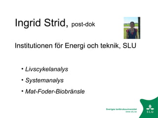 Ingrid Strid,  post-dok Institutionen för Energi och teknik, SLU ,[object Object],[object Object],[object Object]