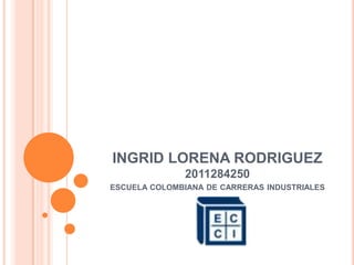 INGRID LORENA RODRIGUEZ
               2011284250
ESCUELA COLOMBIANA DE CARRERAS INDUSTRIALES
 
