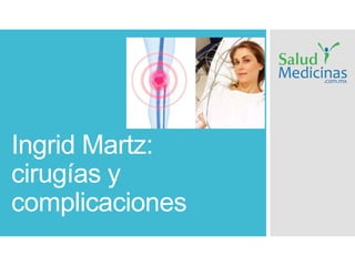 Ingrid Martz: 
cirugías y 
complicaciones 
 