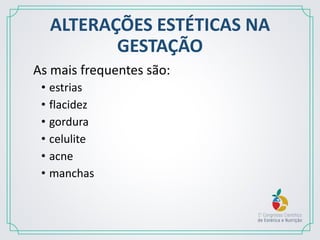 ALTERAÇÕES ESTÉTICAS NA
GESTAÇÃO
As mais frequentes são:
• estrias
• flacidez
• gordura
• celulite
• acne
• manchas
 