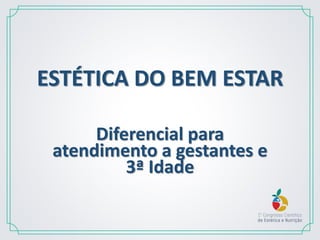 ESTÉTICA DO BEM ESTAR
Diferencial para
atendimento a gestantes e
3ª Idade
 