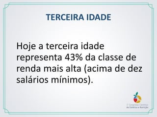 TERCEIRA IDADE
Hoje a terceira idade
representa 43% da classe de
renda mais alta (acima de dez
salários mínimos).
 