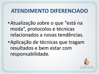ATENDIMENTO DIFERENCIADO
•Atualização sobre o que “está na
moda”, protocolos e técnicas
relacionados a novas tendências.
•Aplicação de técnicas que tragam
resultados e bem estar com
responsabilidade.
 