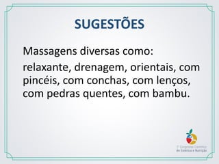SUGESTÕES
Massagens diversas como:
relaxante, drenagem, orientais, com
pincéis, com conchas, com lenços,
com pedras quentes, com bambu.
 
