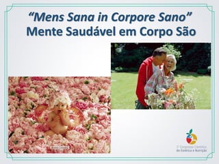“Mens Sana in Corpore Sano”
Mente Saudável em Corpo São
 