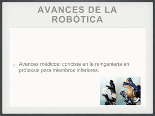 AVANCES DE LA
ROBÓTICA
Avances médicos: conciste en la reingeniería en
prótexsis para miembros inferiores.
 