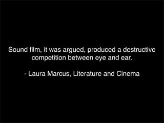 Sound ﬁlm, it was argued, produced a destructive
       competition between eye and ear.

     - Laura Marcus, Literature and Cinema
 
