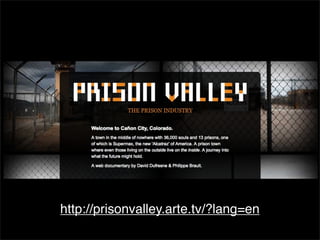 http://prisonvalley.arte.tv/?lang=en
 