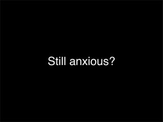 Still anxious?
 