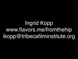 Ingrid Kopp
  www.ﬂavors.me/fromthehip
ikopp@tribecaﬁlminstitute.org
 