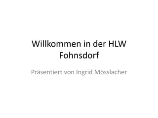 Willkommen in der HLW
      Fohnsdorf
Präsentiert von Ingrid Mösslacher
 
