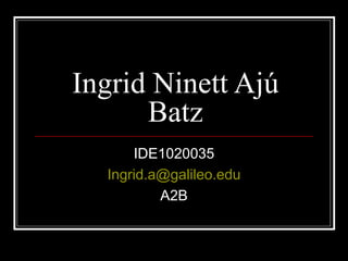 Ingrid Ninett Ajú Batz IDE1020035 [email_address] A2B 