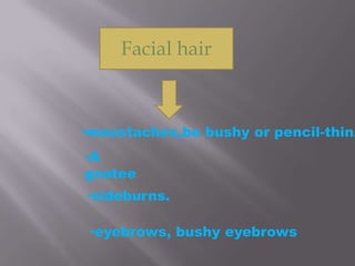 Facial hairmoustaches,bebushy or pencil-thin.