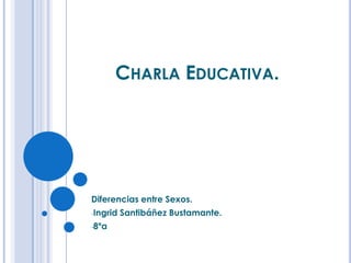 CHARLA EDUCATIVA.




Diferencias entre Sexos.
-Ingrid   Santibáñez Bustamante.
-8ºa
 