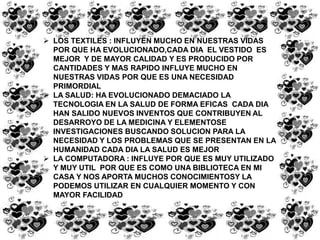 OTRA VENTAJA DE LA TECNOLOGIA ES LA EVOLUCION DEL TRASPORTE EL CUAL HA IDO EVOLUCIONANDO DE UNA FORMA RAPIDA Y EFICAS, HAY TRANSPORTE:  AEREO, MARITIMO, FLUVIAL, FERROCARIL , TRANSMILENIO Y TERRESTRE 