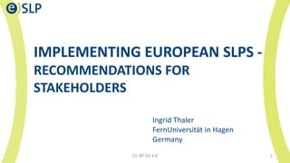 IMPLEMENTING EUROPEAN SLPS -
RECOMMENDATIONS FOR
STAKEHOLDERS
Ingrid Thaler
FernUniversität in Hagen
Germany
CC-BY-SA 4.0 1
 