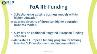FoA III: Funding
• SLPs challenge existing business models within
higher education
address diversity of European higher e...