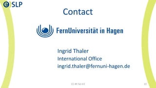 Contact
Ingrid Thaler
International Office
ingrid.thaler@fernuni-hagen.de
CC-BY-SA 4.0 22
 