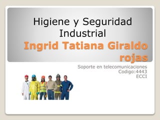 Ingrid Tatiana Giraldo
rojas
Soporte en telecomunicaciones
Codigo:4443
ECCI
Higiene y Seguridad
Industrial
 