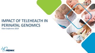 IMPACT OF TELEHEALTH IN
PERINATAL GENOMICS
VSee Conference 2019
 