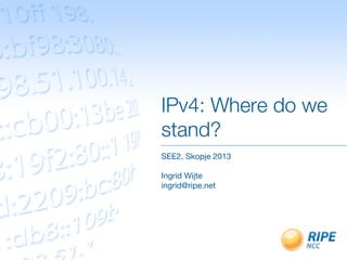 IPv4: Where do we
stand?
SEE2, Skopje 2013

Ingrid Wijte
ingrid@ripe.net

 