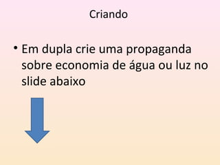 Criando
• Em dupla crie uma propaganda
sobre economia de água ou luz no
slide abaixo
 