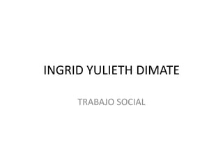 INGRID YULIETH DIMATE

     TRABAJO SOCIAL
 