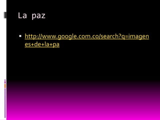 La paz

 http://www.google.com.co/search?q=imagen
 es+de+la+pa
 