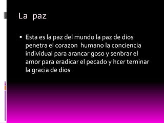 La paz

 Esta es la paz del mundo la paz de dios
  penetra el corazon humano la conciencia
  individual para arancar goso y senbrar el
  amor para eradicar el pecado y hcer terninar
  la gracia de dios
 
