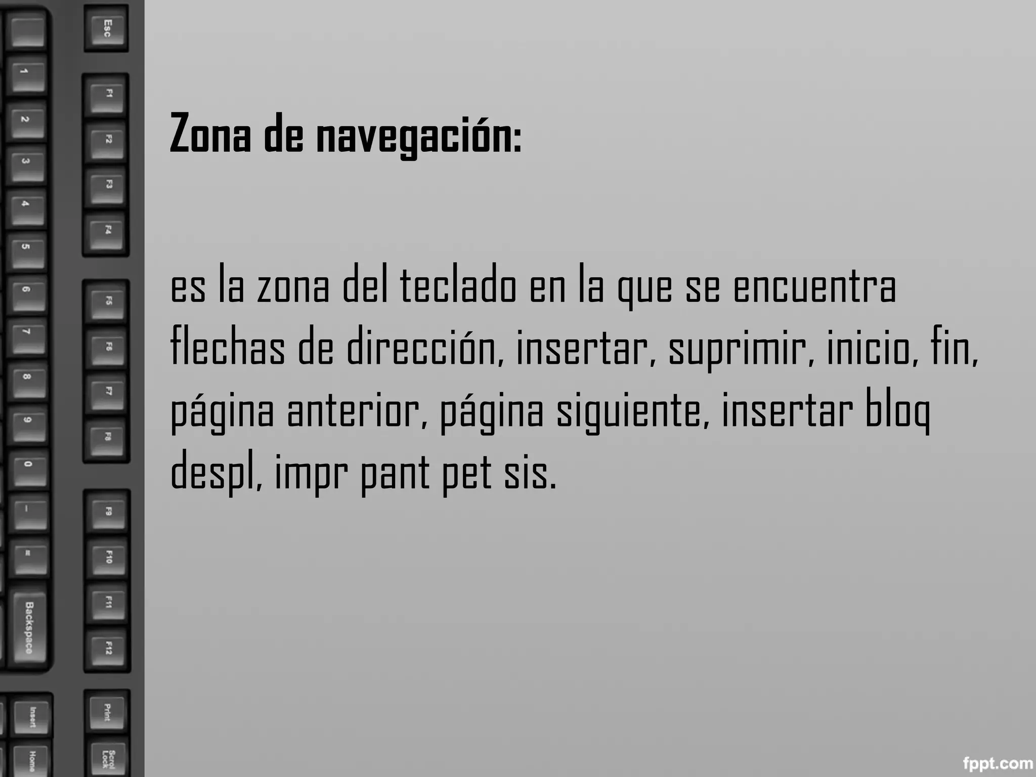 Zona de navegación:
es la zona del teclado en la que se encuentra
flechas de dirección, insertar, suprimir, inicio, fin,
página anterior, página siguiente, insertar bloq
despl, impr pant pet sis.
 