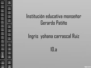 Institución educativa monseñor
Gerardo Patiño
Ingris yohana carrascal Ruiz
10.a
 