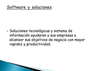 Software y soluciones  Soluciones tecnológicas y sistema de información ayudaran a sus empresas a alcanzar sus objetivos de negocio con mayor rapidez y productividad.