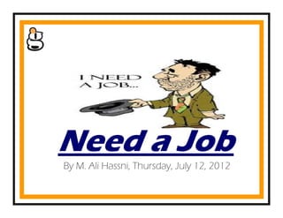 Need a Job
By M. Ali Hassni, Thursday, July 12, 2012
 