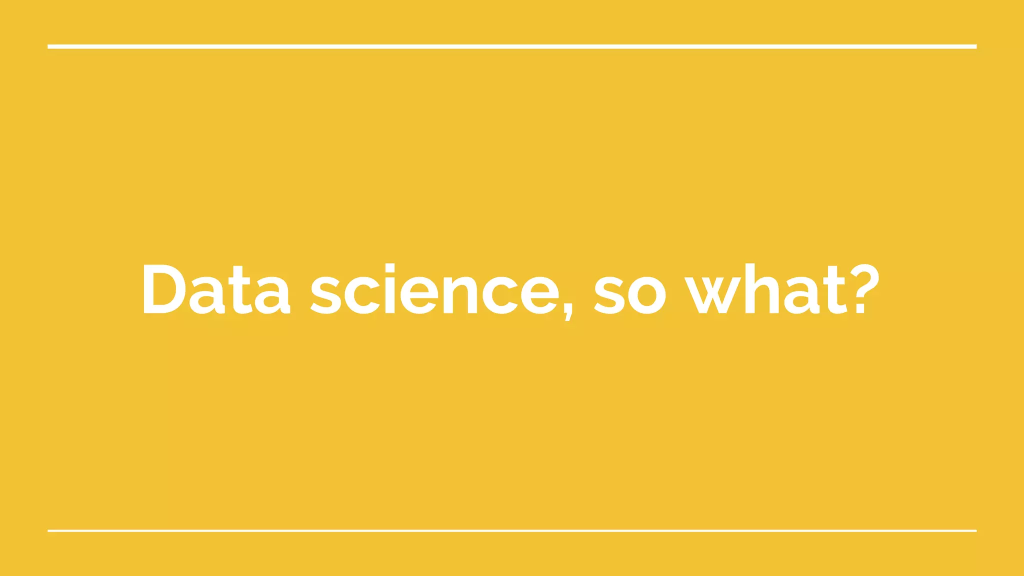 Data science, so what?
 