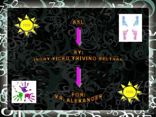 ASL BY: INGRY YICED TRIVIÑO BELTRAN  FOR: MR. ALEXANDER   1103 1103 