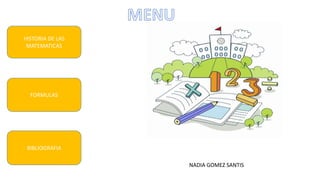 FORMULAS
HISTORIA DE LAS
MATEMATICAS
BIBLIOGRAFIA
NADIA GOMEZ SANTIS