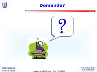Domande?




Ingegneria del Software - A.A. 2003/2004
 