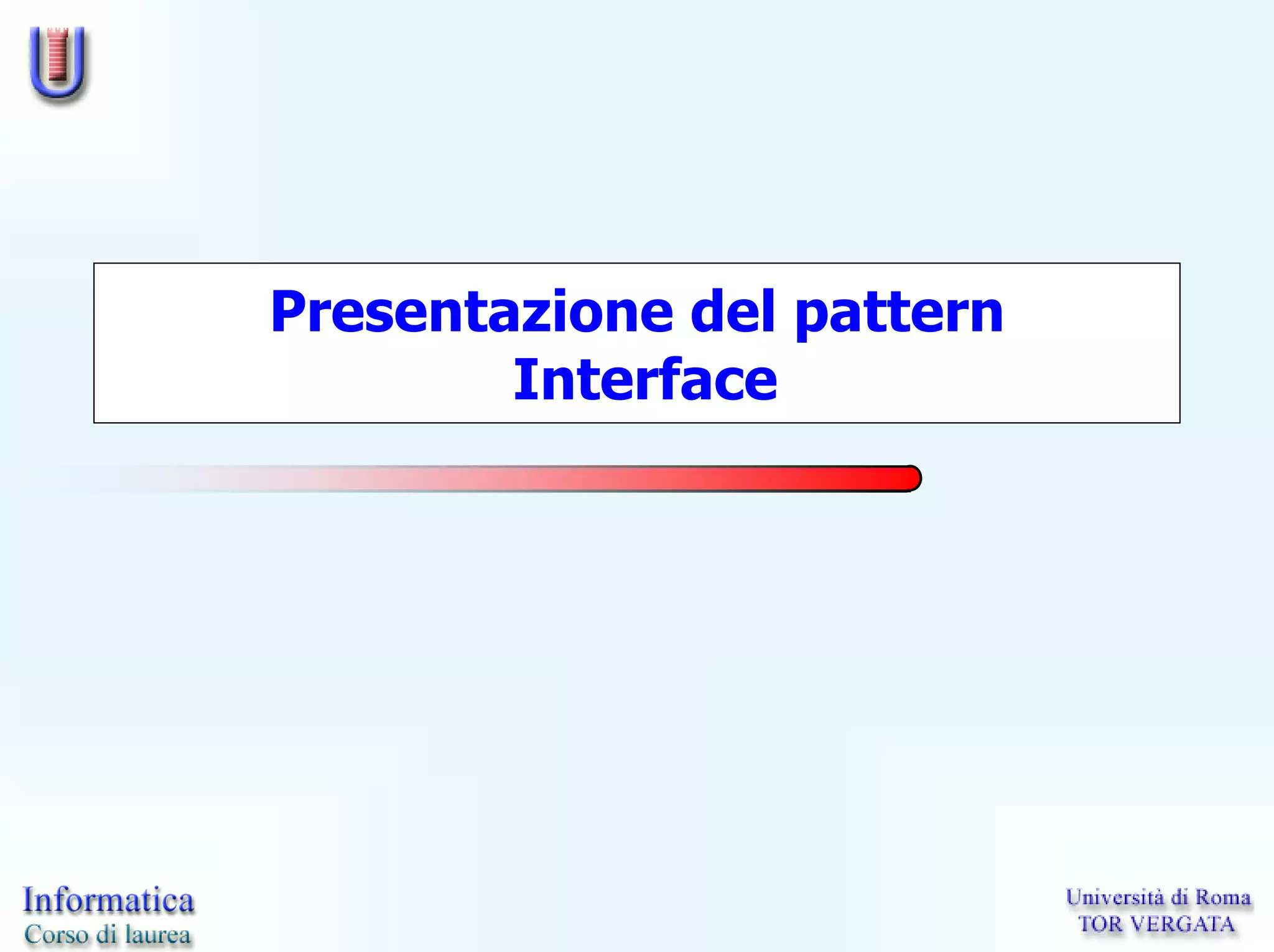 Presentazione del pattern
        Interface
 