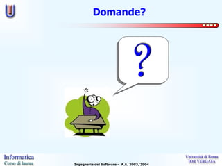 Domande?




Ingegneria del Software - A.A. 2003/2004
 