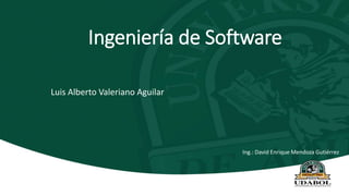 Ingeniería de Software
Luis Alberto Valeriano Aguilar
Ing.: David Enrique Mendoza Gutiérrez
 