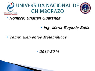  Nombre: Cristian Guaranga
 Ing. Maria Eugenia Solis
 Tema: Elementos Matemáticos
 2013-2014
 