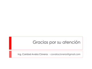 Gracias por su atención Ing. Caridad Avalos Cisneros  -  [email_address] 