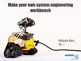 Make your own system engineering
workbench
Mélanie Bats,
 
