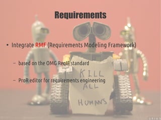 Requirements
●
Integrate RMF (Requirements Modeling Framework)
– based on the OMG ReqIF standard
– ProR editor for require...
