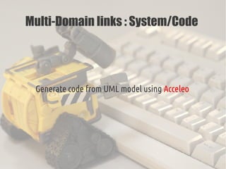 Multi-Domain links : System/Code
Generate code from UML model using Acceleo
 