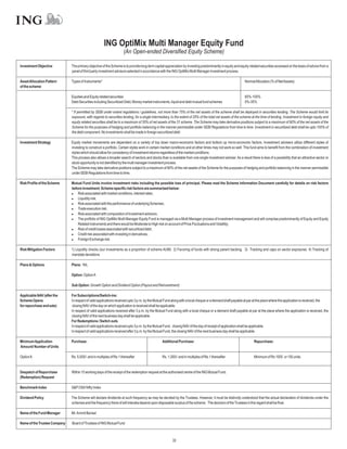 ING OptiMix Multi Manager Equity Fund
                                                                    (An Open-ended Diversified Equity Scheme)

Investment Objective          The primary objective of the Scheme is to provide long-term capital appreciation by investing predominantly in equity and equity-related securities accessed on the basis of advice from a
                              panel of third party investment advisors selected in accordance with the ING OptiMix Multi Manager investment process.

Asset Allocation Pattern      Types of Instruments*                                                                                                          NormalAllocation (% of NetAssets)
of the scheme

                              Equities and Equity related securities                                                                                         65%-100%
                              Debt Securities including Securitized Debt, Money market instruments, liquid and debt mutual fund schemes                      0%-35%

                              * If permitted by SEBI under extant regulations / guidelines, not more than 75% of the net assets of the scheme shall be deployed in securities lending. The Scheme would limit its
                              exposure, with regards to securities lending, for a single intermediary, to the extent of 25% of the total net assets of the scheme at the time of lending. Investment in foreign equity and
                              equity related securities shall be to a maximum of 35% of net assets of the 31 scheme. The Scheme may take derivative positions subject to a maximum of 80% of the net assets of the
                              Scheme for the purposes of hedging and portfolio balancing in the manner permissible under SEBI Regulations from time to time. Investment in securitized debt shall be upto 100% of
                              the debt component. No investments shall be made in foreign securitized debt.

Investment Strategy           Equity market movements are dependent on a variety of top down macro-economic factors and bottom up micro-economic factors. Investment advisers utilize different styles of
                              investing to construct a portfolio. Certain styles work in certain market conditions and at other times may not work so well. This fund aims to benefit from the combination of investment
                              styles which should allow for consistency of investment returns regardless of the market conditions.
                              This process also allows a broader search of sectors and stocks than is available from one single investment adviser. As a result there is less of a possibility that an attractive sector or
                              stock opportunity is not identified by the multi manager investment process.
                              The Scheme may take derivative positions subject to a maximum of 80% of the net assets of the Scheme for the purposes of hedging and portfolio balancing in the manner permissible
                              under SEBI Regulations from time to time.

Risk Profile of the Scheme    Mutual Fund Units involve investment risks including the possible loss of principal. Please read the Scheme Information Document carefully for details on risk factors
                              before investment. Scheme specific risk factors are summarized below:
                              l associated with market conditions, interest rates;
                                  Risk
                              l   Liquidity risk;
                              l associated with the performance of underlying Schemes;
                                  Risk
                              l   Trade execution risk;
                              l associated with composition of investment advisors;
                                  Risk
                              l portfolio of ING OptiMix Multi Manager Equity Fund is managed via a Multi Manager process of investment management and will comprise predominantly of Equity and Equity
                                  The
                                  Related instruments and there would be Moderate to High risk on account of Price Fluctuations and Volatility;
                              l of credit losses associated with securitized debt;
                                  Risk
                              l   Credit risk associated with investing in derivatives;
                              l   Foreign Exchange risk.

Risk Mitigation Factors       1) Liquidity checks (our investments as a proportion of scheme AUM) 2) Favoring of funds with strong parent backing. 3) Tracking and caps on sector exposures. 4) Tracking of
                              mandate deviations

Plans & Options               Plans: NIL

                              Option: OptionA

                              Sub Option: Growth Option and Dividend Option (Payout and Reinvestment)

Applicable NAV (after the     For Subscriptions/Switch-ins:
Scheme Opens                  In respect of valid applications received upto 3 p.m. by the Mutual Fund along with a local cheque or a demand draft payable at par at the place where the application is received, the
for repurchase and sale)       closing NAV of the day on which application is received shall be applicable.
                              In respect of valid applications received after 3 p.m. by the Mutual Fund along with a local cheque or a demand draft payable at par at the place where the application is received, the
                              closing NAV of the next business day shall be applicable.
                              For Redemptions / Switch outs
                              In respect of valid applications received upto 3 p.m. by the Mutual Fund, closing NAV of the day of receipt of application shall be applicable.
                              In respect of valid applications received after 3 p.m. by the Mutual Fund, the closing NAV of the next business day shall be applicable.

Minimum Application           Purchase:                                                         Additional Purchase:                                                Repurchase:
Amount/ Number of Units

OptionA                       Rs. 5,000/- and in multiples of Re.1 thereafter                   Rs. 1,000/- and in multiples of Re.1 thereafter                     Minimum of Rs 1000 or 100 units.


Despatch of Repurchase        Within 10 working days of the receipt of the redemption request at the authorised centre of the ING Mutual Fund.
(Redemption) Request

Benchmark Index               S&P CNX Nifty Index

Dividend Policy               The Scheme will declare dividends at such frequency as may be decided by the Trustees. However, it must be distinctly understood that the actual declaration of dividends under the
                              schemes and the frequency there of will interalia depend upon disposable surplus of the scheme. The decision of the Trustees in this regard shall be final.

Name of the Fund Manager      Mr.Arvind Bansal

Name of the Trustee Company   Board of Trustees of ING Mutual Fund



                                                                                                        32
 