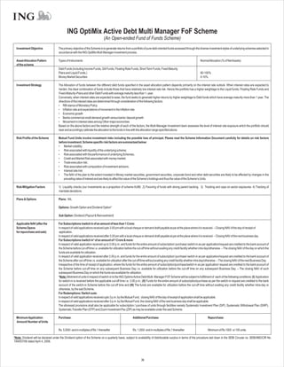 ING OptiMix Active Debt Multi Manager FoF Scheme
                                                                               (An Open-ended Fund of Funds Scheme)
  Investment Objective                The primary objective of the Scheme is to generate returns from a portfolio of pure debt oriented funds accessed through the diverse investment styles of underlying schemes selected in
                                      accordance with the ING OptiMix Multi Manager investment process.

  Asset Allocation Pattern            Types of Instruments                                                                                                              NormalAllocation (% of NetAssets)
  of the scheme
                                      Debt Funds (including Income Funds, Gilt Funds, Floating Rate Funds, Short Term Funds, Fixed Maturity
                                      Plans and Liquid Funds.)                                                                                                          90-100%
                                      Money Market Securities                                                                                                           0-10%

  Investment Strategy                 The Allocation of funds between the different debt funds specified in the asset allocation pattern depends primarily on the interest rate outlook. When interest rates are expected to
                                      harden, the ideal combination of funds include those that have relatively low interest rate risk. Hence the portfolio has a higher weightage to the Liquid funds, Floating Rate Funds and
                                      Fixed-Maturity-Plans and other Debt Funds with average maturity less than 1- year.
                                      Conversely, when interest rates are expected to ease, the fund seeks to generate higher returns by higher weightage to Debt funds which have average maturity more than 1 year. The
                                      directions of the interest rates are determined through consideration of the following factors:
                                      • RBI stance of Monetary Policy
                                      • Inflation rate and expectations of movement in the Inflation rate
                                      • Economic growth
                                      • Banks commercial credit demand growth versus banks’ deposit growth
                                      • Movement in interest rates among Other major economies
                                      Based on the above factors and the relative strength of each of the factors, the Multi Manager Investment team assesses the level of interest rate exposure which the portfolio should
                                      bear and accordingly calibrate the allocation to the funds in line with the allocation range specified above.

  Risk Profile of the Scheme          Mutual Fund Units involve investment risks including the possible loss of principal. Please read the Scheme Information Document carefully for details on risk factors
                                      before investment. Scheme specific risk factors are summarized below:
                                      • Market volatility;
                                      • Risk associated with liquidity of the underlying scheme;
                                      • Risk associated with the performance of underlying Schemes;
                                      • Credit and Market Risk associated with money market;
                                      • Trade execution risk;
                                      • Risk associated with composition of investment advisors;
                                      • Interest rate risk;
                                      • The NAV of the plan to the extent invested in Money market securities, government securities, corporate bond and other debt securities are likely to be affected by changes in the
                                          prevailing rates of interest and are likely to affect the value of the Scheme’s holdings and thus the value of the Scheme’s Units.

  Risk Mitigation Factors             1) Liquidity checks (our investments as a proportion of scheme AUM) 2) Favoring of funds with strong parent backing. 3) Tracking and caps on sector exposures. 4) Tracking of
                                      mandate deviations

  Plans & Options                     Plans: NIL

                                      Options: Growth Option and Dividend Option*

                                      Sub Option: Dividend (Payout & Reinvestment)

  Applicable NAV (after the           For Subscriptions /switch in of an amount of less than 1 Crore:
  Scheme Opens                        In respect of valid applications received upto 3.00 pm with a local cheque or demand draft payable at par at the place where it is received. – Closing NAV of the day of receipt of
  for repurchase and sale)             application.
                                      In respect of valid applications received after 3.00 pm with a local cheque or demand draft payable at par at the place where it is received. – Closing NAV of the next business day
                                      For Subscriptions /switch in* of an amount of 1 Crore & more:
                                      In respect of valid application received up to 3.00 p.m. and funds for the entire amount of subscription/ purchase/ switch-in as per application/request are credited to the bank account of
                                      the Scheme before cut-off time i.e. available for utilization before the cut-off time without availing any credit facility whether intra day/otherwise. – The closing NAV of the day on which the
                                      funds are available for utilization.
                                      In respect of valid application received after 3.00 p.m. and funds for the entire amount of subscription/ purchase/ switch-in as per application/request are credited to the bank account of
                                      the Scheme after cut-off time i.e. available for utilization after the cut-off time without availing any credit facility whether intra day/otherwise. – The closing NAV of the next Business Day.
                                      Irrespective of the time of receipt of application, where the funds for the entire amount of subscription/purchase/switch-in as per application/ request are credited to the bank account of
                                      the Scheme before cut-off time on any subsequent Business Day i.e. available for utilization before the cut-off time on any subsequent Business Day. – The closing NAV of such
                                      subsequent Business Day on which the funds are available for utilization.
                                      *Note:Allotment of units in respect of switch-in to the ING OptimixActive Debt Multi- Manager FOF Scheme will be subject to fulfillment of each of the following conditions: (I) Application
                                      for switch-in is received before the applicable cut-off time i.e. 3.00 p.m.; (II) Funds for the entire amount of subscription/purchase as per the switch-in request are credited to the bank
                                      account of the switch-in Scheme before the cut-off time and (III) The funds are available for utilization before the cut-off time without availing any credit facility whether intra-day or
                                      otherwise, by the said Scheme.
                                      For Redemptions / Switch outs:
                                      In respect of valid applications received upto 3 p.m. by the Mutual Fund, closing NAV of the day of receipt of application shall be applicable.
                                      In respect of valid applications received after 3 p.m. by the Mutual Fund, the closing NAV of the next business day shall be applicable.
                                      The aforesaid provisions shall also be applicable for subscription / purchase of units through facilities namely Systematic Investment Plan (SIP), Systematic Withdrawal Plan (SWP),
                                      Systematic Transfer Plan (STP) and Zoom Investment Pac (ZIP) as may be available under the said Scheme.

  Minimum Application                 Purchase:                                                           Additional Purchase:                                                 Repurchase:
  Amount/ Number of Units

                                      Rs. 5,000/- and in multiples of Re.1 thereafter                     Rs. 1,000/- and in multiples of Re.1 thereafter                      Minimum of Rs 1000 or 100 units.

*Note: Dividend will be declared under the Dividend option of the Scheme on a quarterly basis, subject to availability of distributable surplus in terms of the procedure laid down in the SEBI Circular no. SEBI/IMD/CIR No.
1/64057/06 dated April 4, 2006.




                                                                                                                 36
 