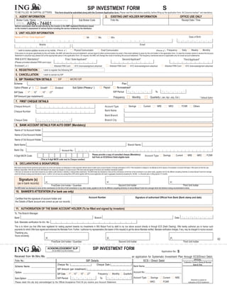 SIP INVESTMENT FORM                                                                                                     S
TO BE FILLED IN CAPITAL LETTERS. This form should be submitted along with the Common Application form. Please read the instructions carefully, before filling up the application form. All Columns marked * are mandatory.
  1. AGENT INFORMATION                                                                                                                               2.        EXISTING UNIT HOLDER INFORMATION                                                                                OFFICE USE ONLY
   Broker Code / Name (AMFI registered members only)                                                              Sub Broker Code                              Folio No.                                                                                                          Receipt Date / Time
   ARN No.    ARN - 74461
               74461
 Upfront commission shall be paid directly by the investor to the AMFI registered Distributors based
 on the investor’s assessment of various factors including the service rendered by the distributor.

  3. UNIT HOLDER INFORMATION
Name of First / Sole Applicant*                                                                                            Mr.             Ms.                 M/s.                                                                                                                           Date of Birth
                                   F         I     R         S    T              N       A       M     E                                                  L     A      S      T              N       A      M      E
                                                 Mobile                                                                                                                                                      Email

      I wish to receive updates via sms on my mobile.                         (Plea se       )            Physical Communication              Email Communication                                                                       (Plea se      )   Frequency               Daily          Weekly             Monthly
 If the option is not given specifically by the unit holder, the AMC will send the account statement, annual report & other communication by email, if the email address is given by the unit holder in the application form. In case the investor wants to receive the Account
 Statement in physical copy please tick at the appropriate place in the application form. On request, the AMC will change the mode of sending the account statement. The frequency mentioned above is applicable only for email account statements.
 PAN & KYC Mandatory*                                                                     First / Sole Applicant*                                                                 Second Applicant*                                                                                  Third Applicant*
 (Please provided attested PAN card copy)
 Enclosed (           )                                                     Attested PAN Card              KYC Acknowledgment attached                        Attested PAN Card              KYC Acknowledgment attached                              Attested PAN Card                 KYC Acknowledgment attached
  4. REGISTRATION                                      I wish to register the following SIP

  5. CANCELLATION                                      I wish to cancel my SIP

  6. SIP TRANSACTION DETAILS                                                    SIP                  MICRO SIP
Scheme                                                                                                                                                                          Plan
Option (Please                 )                 Growth*                     Dividend                  Sub Option (Please           )             Payout                Re-investment*
SIP Date              1
                          st
                                   10
                                        th
                                                   15
                                                        th
                                                                  27
                                                                       th
                                                                                                                                                                  SIP Period                                                           To
SIP Amount (per installment):___________________________________________________                                                                                  Frequency                      Monthly                      Quarterly ( Jan, Apr, July, Oct )                                                * Default Option
  7. FIRST CHEQUE DETAILS
Cheque Amount                                                                                                                                       Account Type                           Savings                 Current               NRE                NRO                   FCNR               Others

Cheque Number                                                                                                                                       Bank Name
                                                                                                                                                    Bank Branch
Cheque Date                                                                                                                                         Branch City
  8. BANK ACCOUNT DETAILS FOR AUTO DEBIT (Mandatory)
Name of 1st Account Holder
Name of 2nd Account Holder
Name of 3rd Account Holder
Bank Name:                                                                                                                                                                                Branch Name:

Bank City:                                                                            Account No.:
                                                                                                                                   Please provide a copy of cancelled cheque (Mandatory)                                                           Savings              Current            NRE             NRO            FCNR
9 Digit MICR Code:                                                                                                                                                                                                     Account Type
                                                                                                                                   leaf from an ECS/Direct Debit eligible bank
                                                  (This is 9 digit MICR code next to Cheque number)
  9. DECLARATIONS & SIGNATURE(S)
I/We hereby declare that the particulars given above are correct and express my willingness to make payments referred above to debit my/our account directly or through participation in ECS. If the transaction is delayed or not effected at all for reasons of incomplete or incorrect information. I/We would not hold the user
institution responsible. I/We will also inform ING Mutual Fund, about any changes in my bank account. I/We have read and agreed to the terms and conditions mentioned overleaf.
I / We have not received nor have been induced by any rebate or gifts directly or indirectly in making these investments. The ARN holder has disclosed to me/us all the commissions (in the form of trail commission or any other mode), payable to him for the different competing Schemes of various Mutual Funds from amongst
 which the Scheme is being recommended to me/us. I confirm I do not have any existing Micro SIPs which together with the current application will result in aggregate investments exceeding Rs. 50,000/- in a financial year or rolling period of 12 months.


       Signature (s)
     (as in bank records)
                                                                   First/Sole Unit holder / Guardian                                                                       Second Unit holder                                                                                       Third Unit holder
The ARN holder has disclosed to me/us all the commissions (in the form of trail commission or any other mode), payable to him for the different competing Schemes of various Mutual Funds from amongst which the Scheme is being recommended to me/us.

  10. BANKER’S ATTESTATION (For bank use only)

  Certified that the signature of account holder and                                                                         Account Number                                                           Signature of authorised Official from Bank (Bank stamp and date)
  the Details of Bank account are correct as per our records.

  11. AUTHORISATION OF THE BANK ACCOUNT HOLDER (To be filled and signed by investors)
To, The Branch Manager
Bank                                                                                                                                    Branch                                                                                                                        Date
Sub: Mandate verification for A/c. No.
This is to inform you that I/We have registered for making payment towards my investments in ING Mutual Fund by debit to my /our above account directly or through ECS (Debit Clearing). I/We hereby authorize you to honour such
payments for which I/We have signed and endorsed the Mandate Form. Further, I authorize my representative (the bearer of this request) to get the above Mandate verified. Mandate verification charges, if any, may be charged to my/our account.
Thanking you,
Yours sincerely
                                                                                                                                                                                                                                                                                                                                      62
                                                                   First/Sole Unit holder / Guardian                                                                       Second Unit holder                                                                                       Third Unit holder

                                                                 ACKNOWLEDGEMENT SLIP                                              SIP INVESTMENT FORM
                                                                      (To be filled in by the investor)                                                                                                                                          Application No.: S

Received from Mr./Mrs./Ms. ______________________________________________________________ an application for Systematic Investment Plan through ECS/Direct Debit.
                                                                                                                                                     OFFICIAL
Folio No.:                                              SIP Details                                 ECS / Direct Debit                  Collection Centre’s Stamp & Receipt
                                                                               Cheque No.                                                Cheque Date                                                                                                                                                Date & Time
 Scheme Name: ____________________                                                                                                                                                                 Bank Name:_______________________________
                                                                               SIP Amount (per installment)
 Option: ___________________________                                                                                                                                                               Account No.:_______________________________
                                                                               SIP Date          1st      10 th    15 th   27 th          Frequency :           Monthly            Quarterly
 Sub-Option: _______________________ SIP Period                                                                                             To                                                     Account Type:               Savings             Current             NRE
                                                                                                                                                                                                                                                                                                Allotment is subject to
 Please retain this slip duly acknowledged by the Official Acceptance Point till you receive your Account Statement.                                                                                                          NRO                  FCNR                                     realisation of ECS Installment
 
